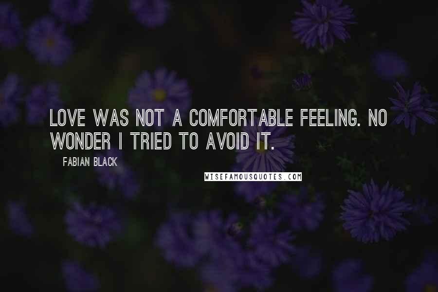 Fabian Black Quotes: Love was not a comfortable feeling. No wonder I tried to avoid it.