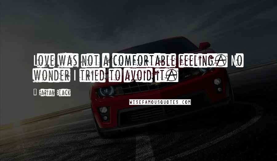 Fabian Black Quotes: Love was not a comfortable feeling. No wonder I tried to avoid it.