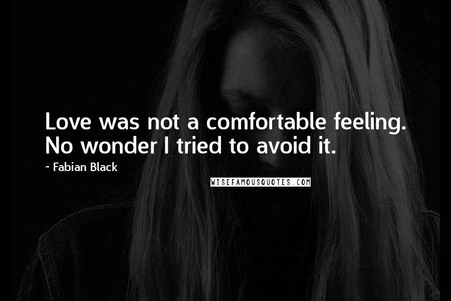 Fabian Black Quotes: Love was not a comfortable feeling. No wonder I tried to avoid it.