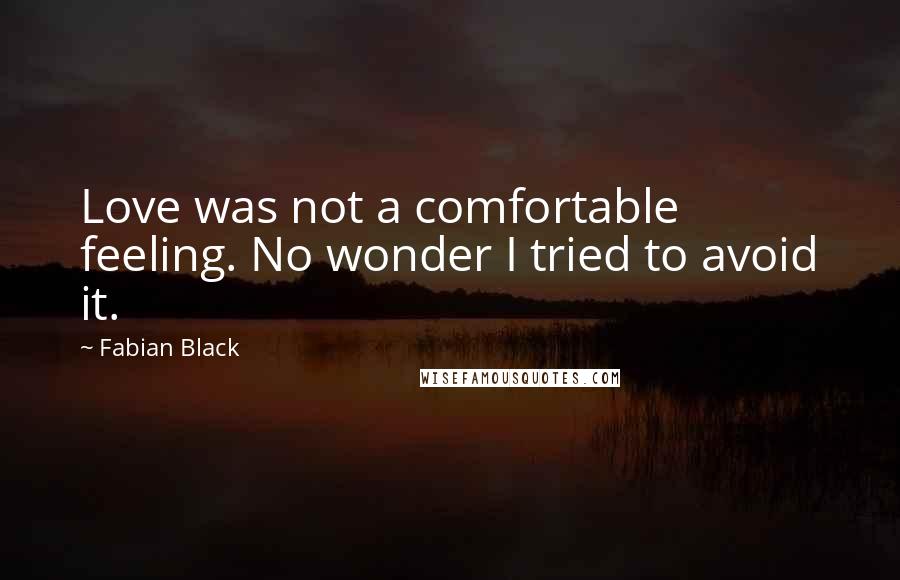 Fabian Black Quotes: Love was not a comfortable feeling. No wonder I tried to avoid it.