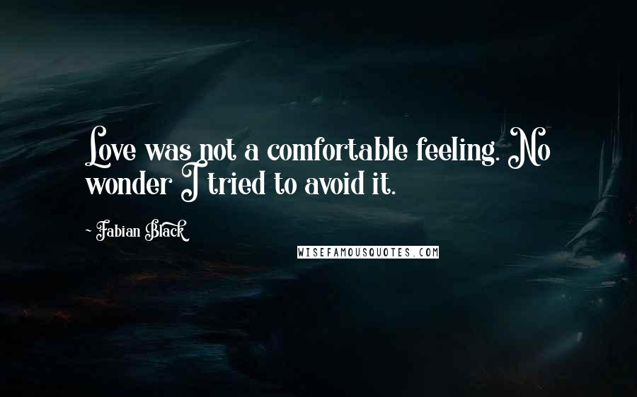 Fabian Black Quotes: Love was not a comfortable feeling. No wonder I tried to avoid it.