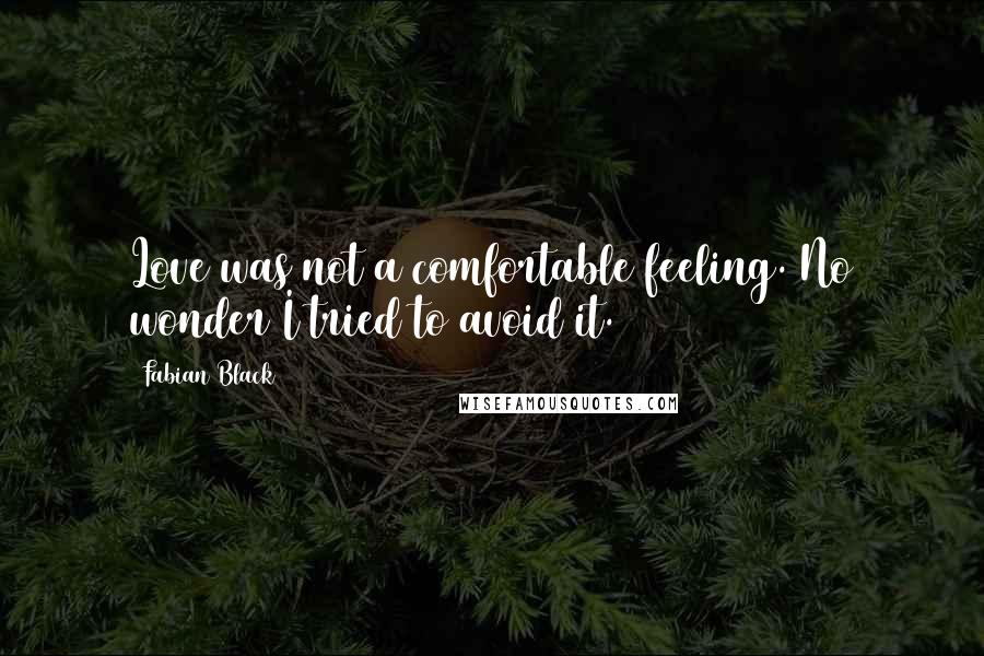 Fabian Black Quotes: Love was not a comfortable feeling. No wonder I tried to avoid it.