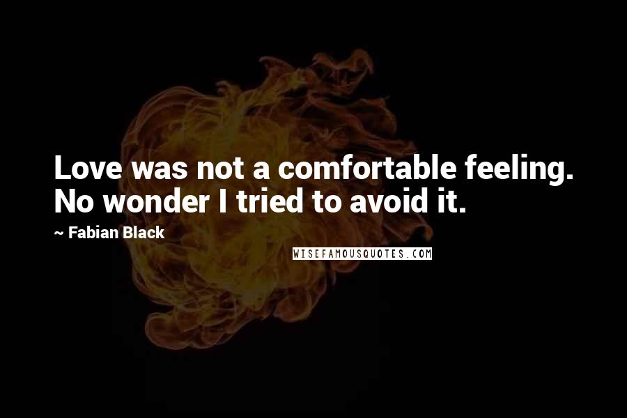 Fabian Black Quotes: Love was not a comfortable feeling. No wonder I tried to avoid it.