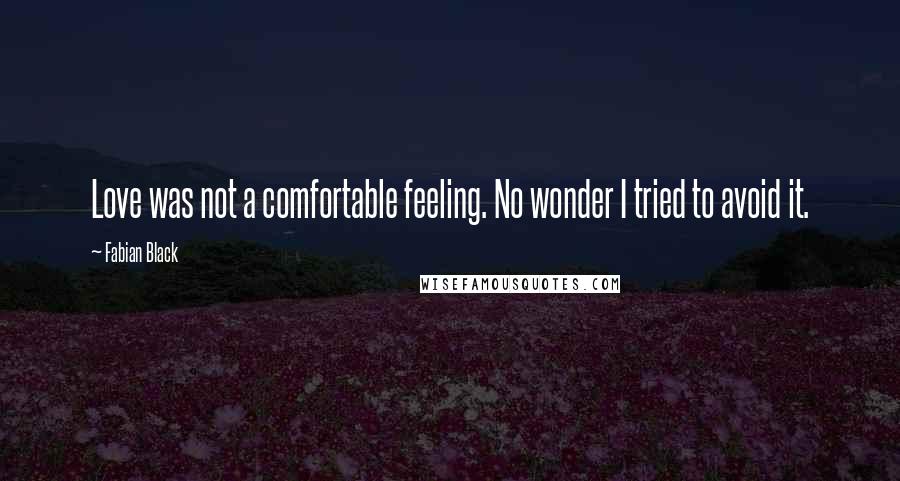 Fabian Black Quotes: Love was not a comfortable feeling. No wonder I tried to avoid it.