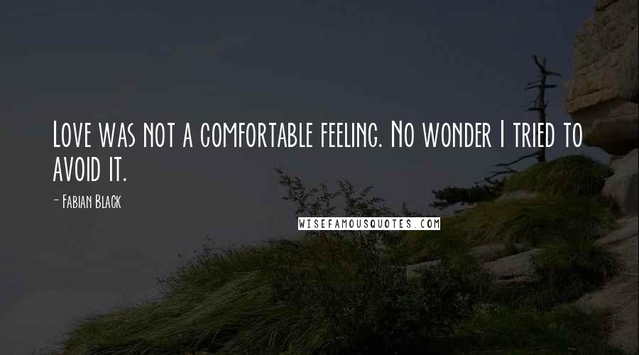 Fabian Black Quotes: Love was not a comfortable feeling. No wonder I tried to avoid it.