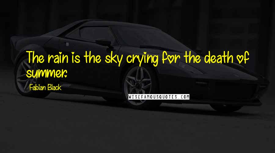 Fabian Black Quotes: The rain is the sky crying for the death of summer.