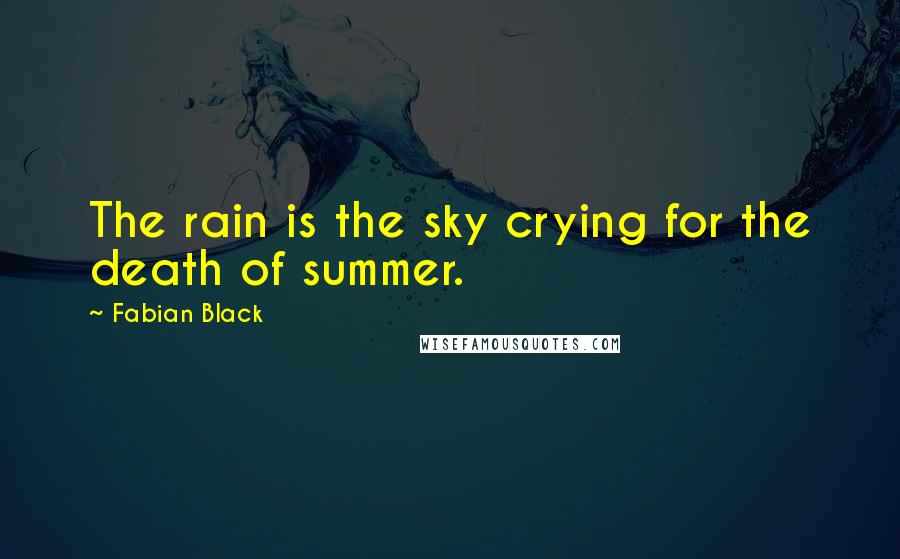 Fabian Black Quotes: The rain is the sky crying for the death of summer.