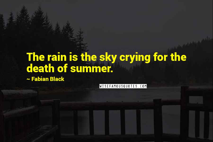 Fabian Black Quotes: The rain is the sky crying for the death of summer.