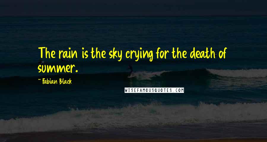 Fabian Black Quotes: The rain is the sky crying for the death of summer.