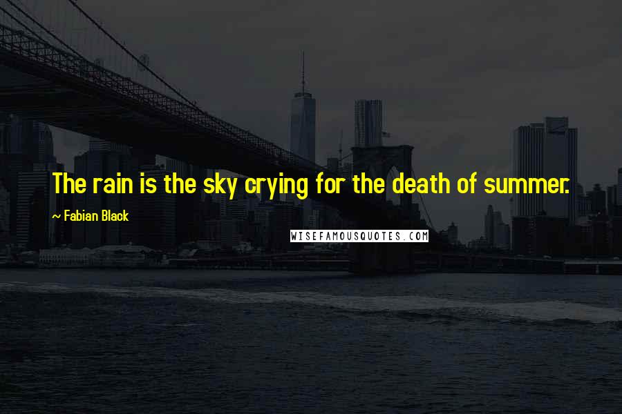 Fabian Black Quotes: The rain is the sky crying for the death of summer.