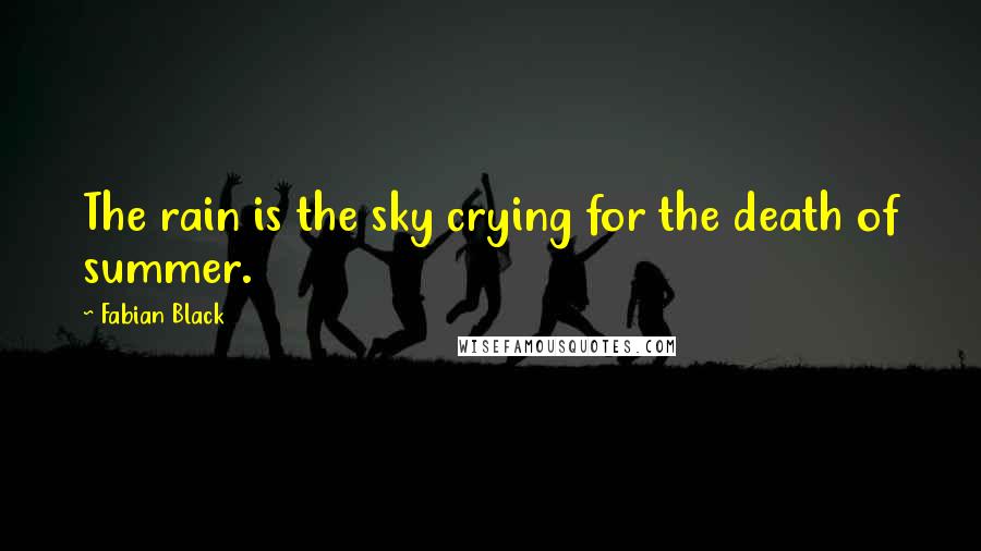 Fabian Black Quotes: The rain is the sky crying for the death of summer.