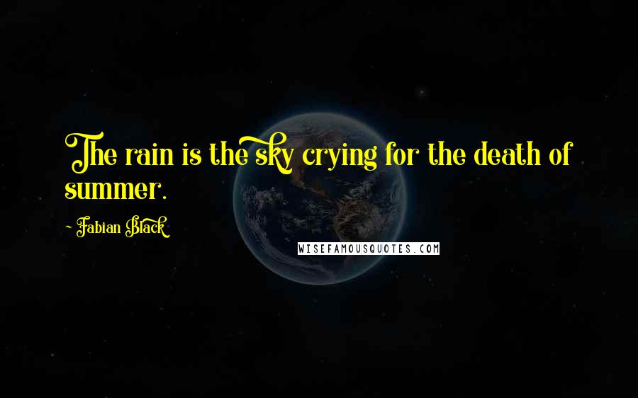 Fabian Black Quotes: The rain is the sky crying for the death of summer.