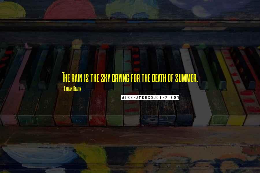 Fabian Black Quotes: The rain is the sky crying for the death of summer.