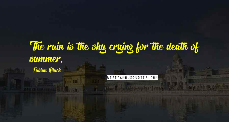 Fabian Black Quotes: The rain is the sky crying for the death of summer.