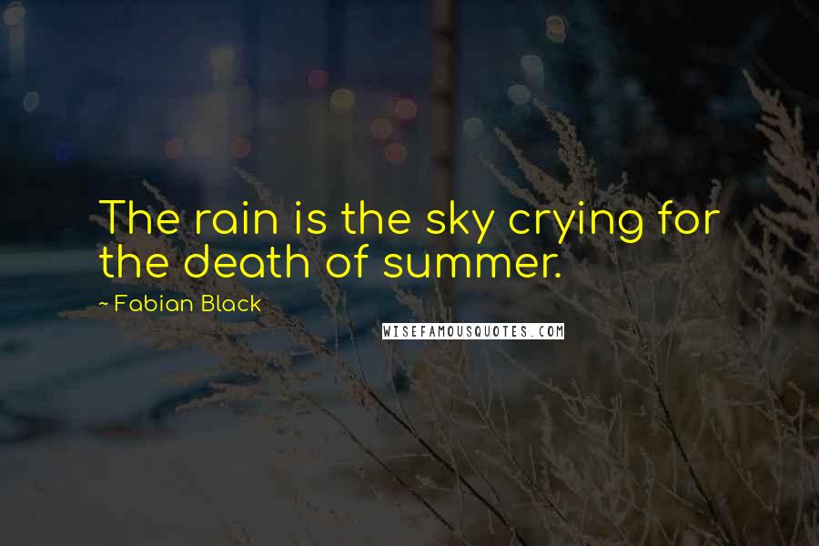 Fabian Black Quotes: The rain is the sky crying for the death of summer.