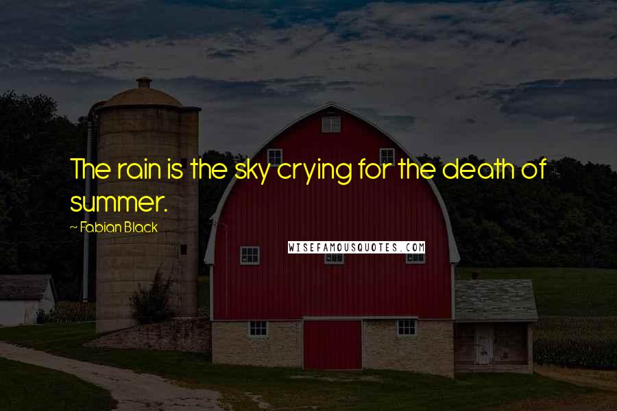 Fabian Black Quotes: The rain is the sky crying for the death of summer.