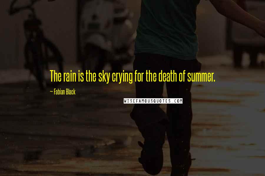 Fabian Black Quotes: The rain is the sky crying for the death of summer.