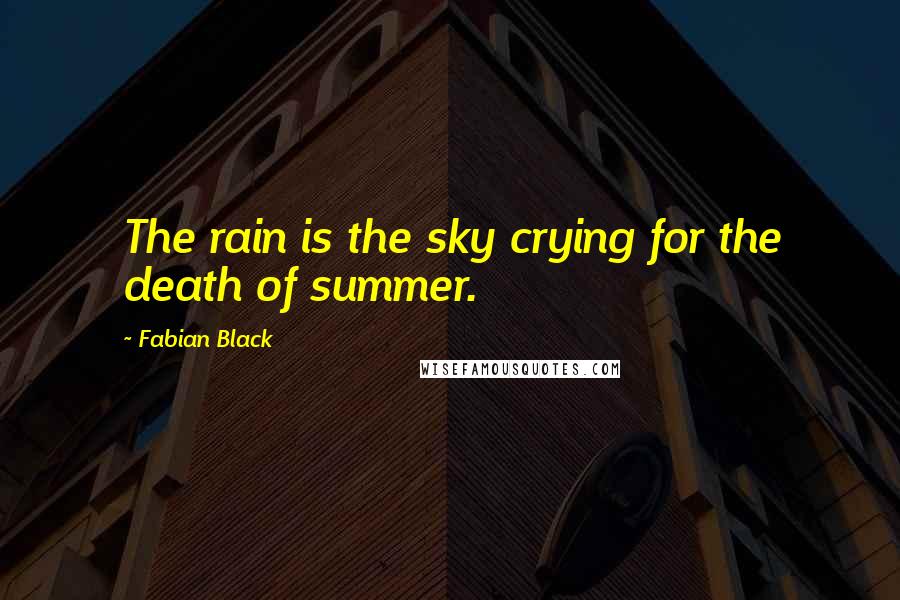 Fabian Black Quotes: The rain is the sky crying for the death of summer.