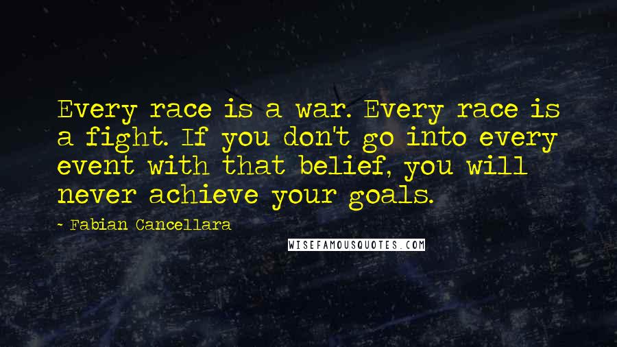 Fabian Cancellara Quotes: Every race is a war. Every race is a fight. If you don't go into every event with that belief, you will never achieve your goals.