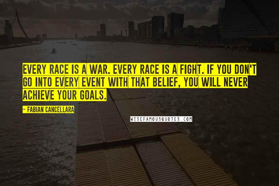 Fabian Cancellara Quotes: Every race is a war. Every race is a fight. If you don't go into every event with that belief, you will never achieve your goals.