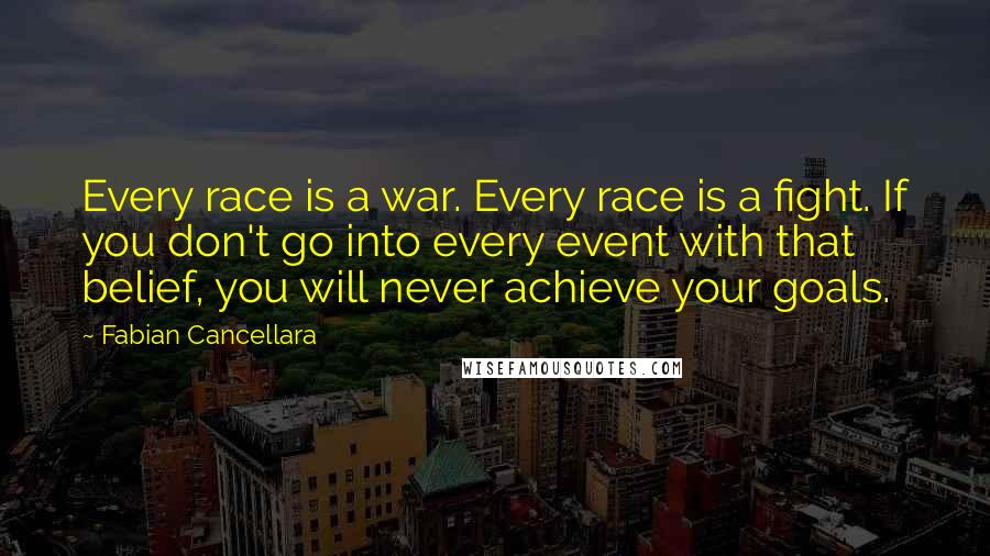 Fabian Cancellara Quotes: Every race is a war. Every race is a fight. If you don't go into every event with that belief, you will never achieve your goals.