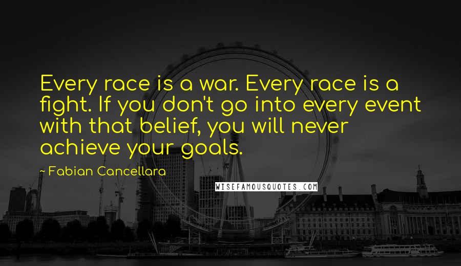 Fabian Cancellara Quotes: Every race is a war. Every race is a fight. If you don't go into every event with that belief, you will never achieve your goals.
