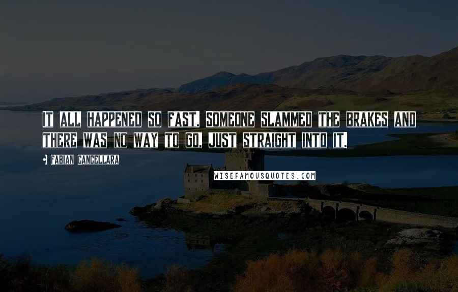 Fabian Cancellara Quotes: It all happened so fast. Someone slammed the brakes and there was no way to go, just straight into it.