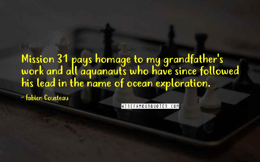 Fabien Cousteau Quotes: Mission 31 pays homage to my grandfather's work and all aquanauts who have since followed his lead in the name of ocean exploration.