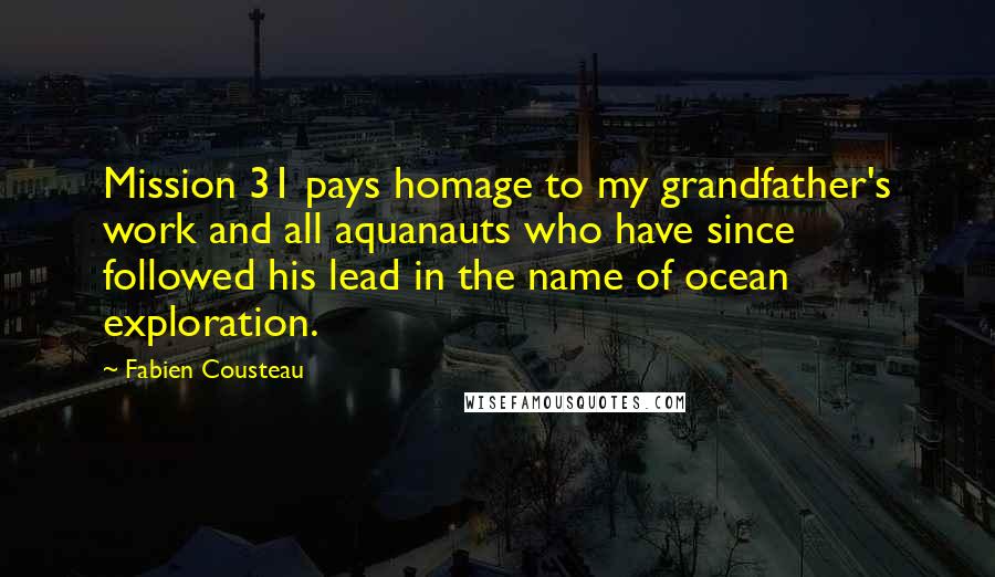 Fabien Cousteau Quotes: Mission 31 pays homage to my grandfather's work and all aquanauts who have since followed his lead in the name of ocean exploration.