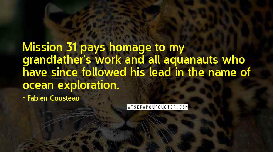 Fabien Cousteau Quotes: Mission 31 pays homage to my grandfather's work and all aquanauts who have since followed his lead in the name of ocean exploration.