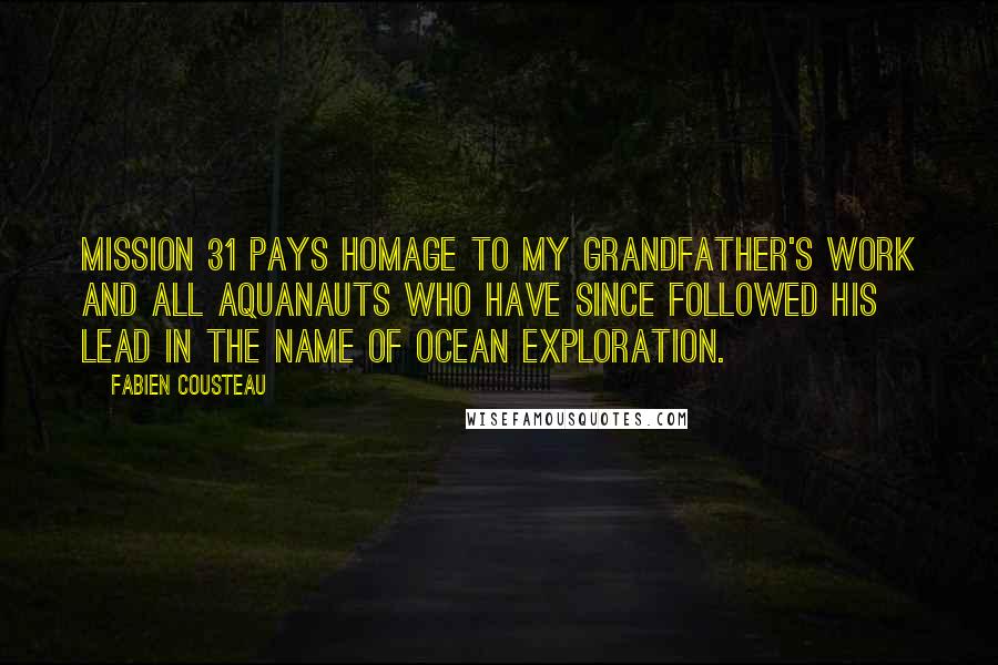 Fabien Cousteau Quotes: Mission 31 pays homage to my grandfather's work and all aquanauts who have since followed his lead in the name of ocean exploration.