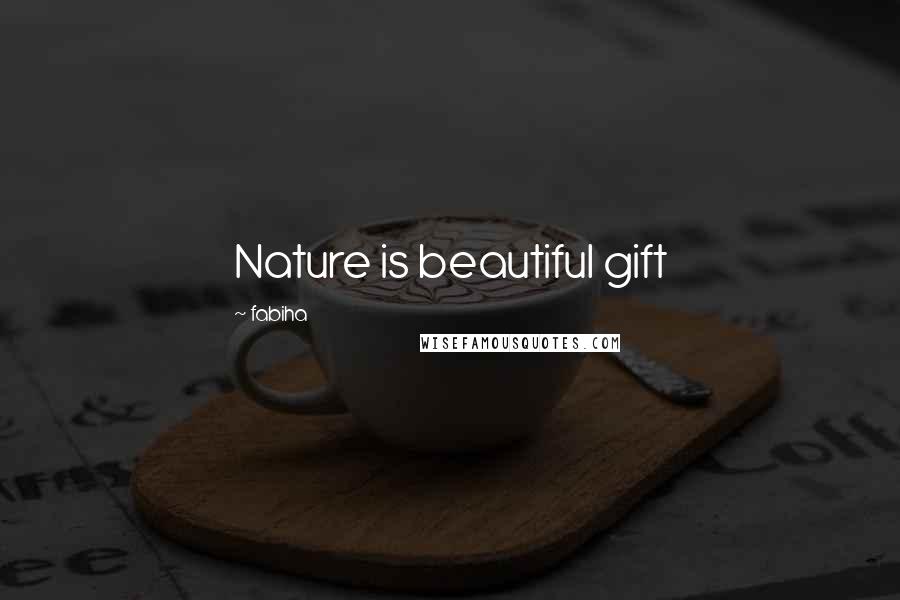 Fabiha Quotes: Nature is beautiful gift