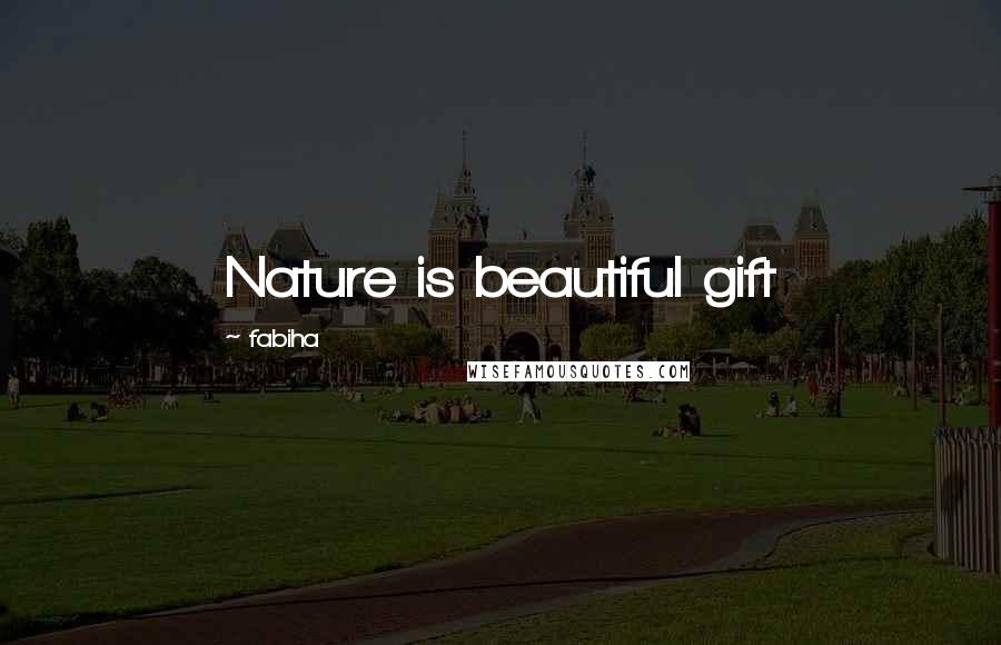 Fabiha Quotes: Nature is beautiful gift