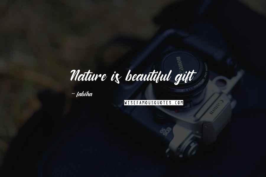 Fabiha Quotes: Nature is beautiful gift