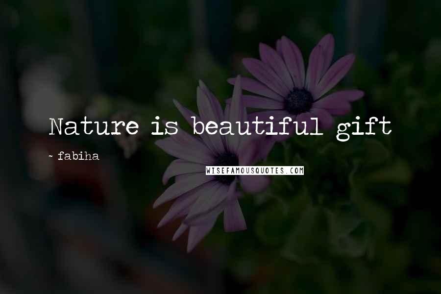 Fabiha Quotes: Nature is beautiful gift