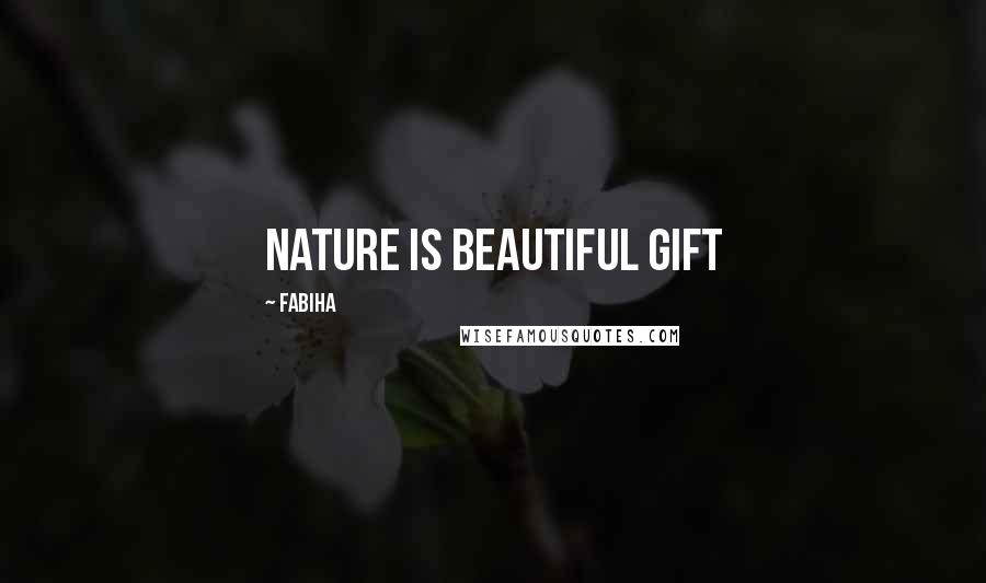 Fabiha Quotes: Nature is beautiful gift