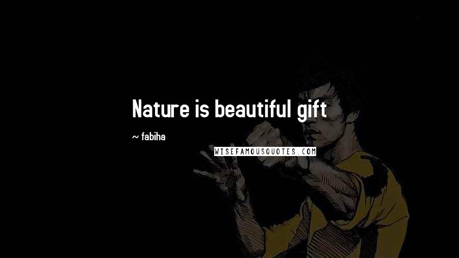 Fabiha Quotes: Nature is beautiful gift