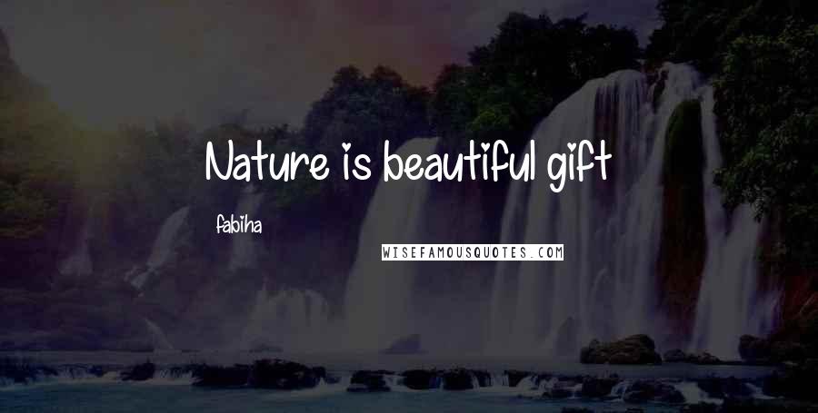 Fabiha Quotes: Nature is beautiful gift