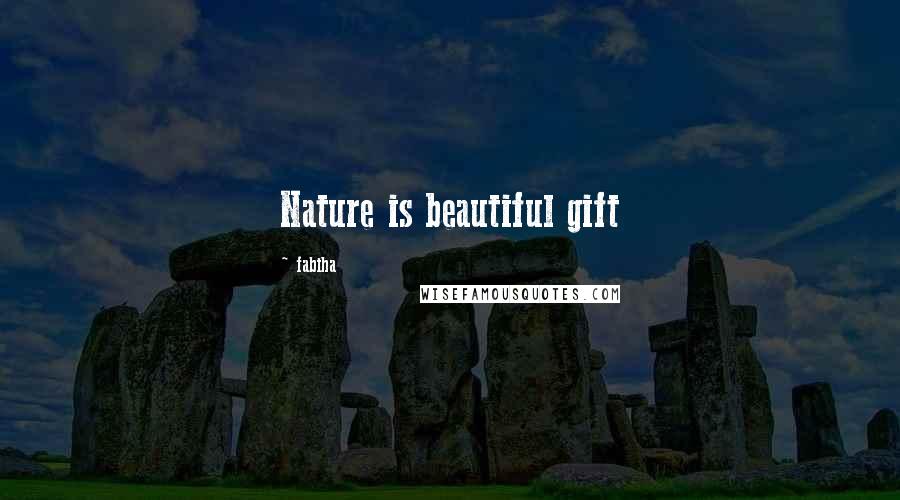 Fabiha Quotes: Nature is beautiful gift