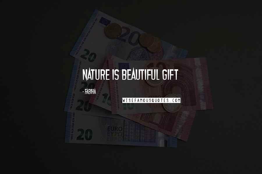 Fabiha Quotes: Nature is beautiful gift