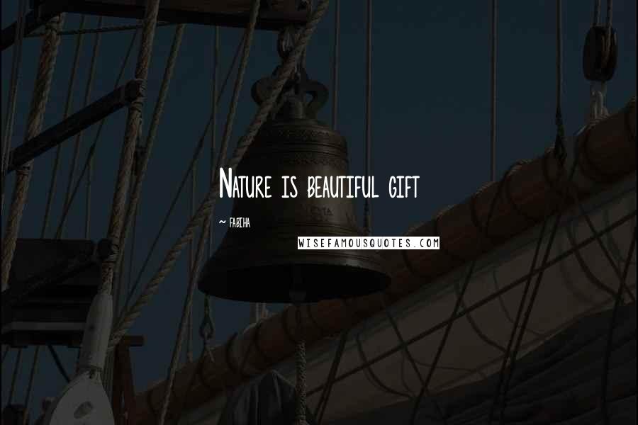 Fabiha Quotes: Nature is beautiful gift