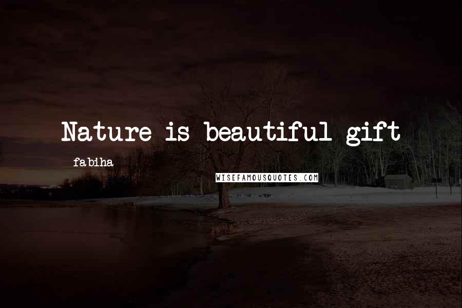 Fabiha Quotes: Nature is beautiful gift