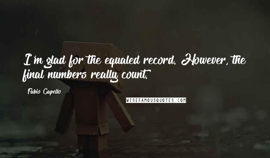 Fabio Capello Quotes: I'm glad for the equaled record. However, the final numbers really count.