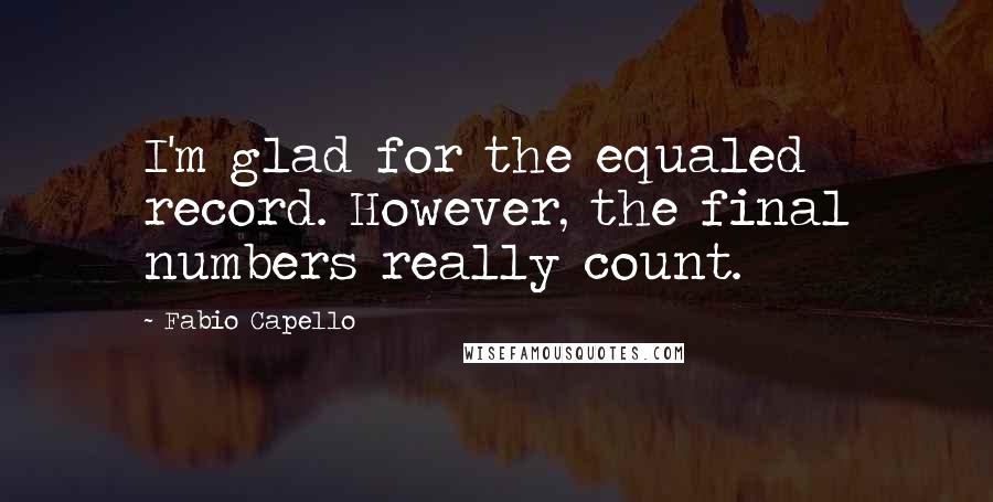 Fabio Capello Quotes: I'm glad for the equaled record. However, the final numbers really count.