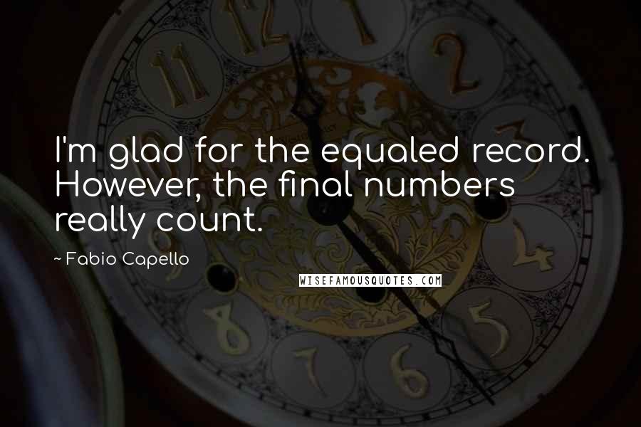 Fabio Capello Quotes: I'm glad for the equaled record. However, the final numbers really count.