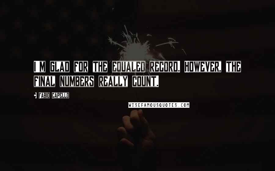 Fabio Capello Quotes: I'm glad for the equaled record. However, the final numbers really count.