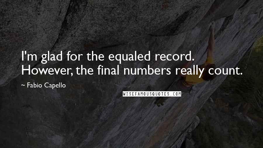 Fabio Capello Quotes: I'm glad for the equaled record. However, the final numbers really count.