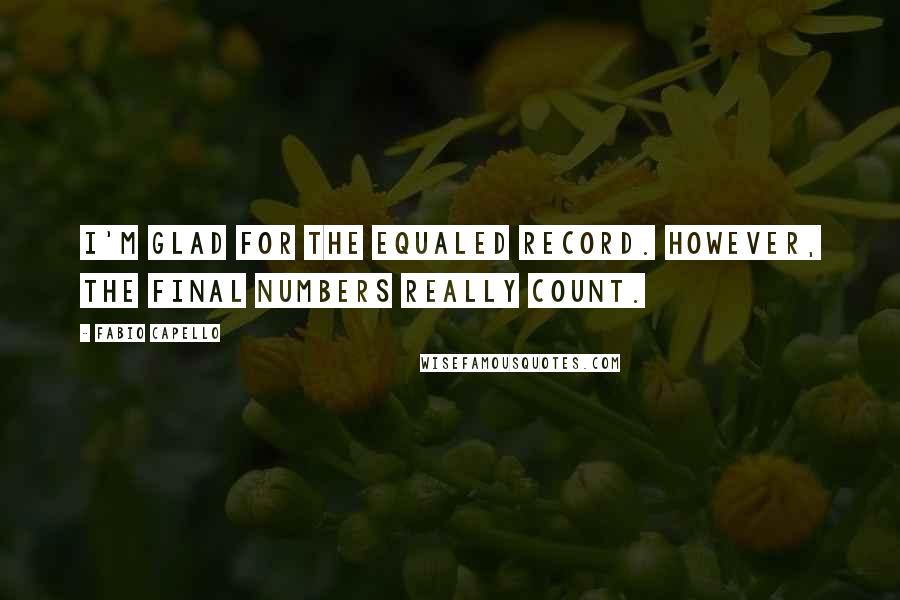 Fabio Capello Quotes: I'm glad for the equaled record. However, the final numbers really count.