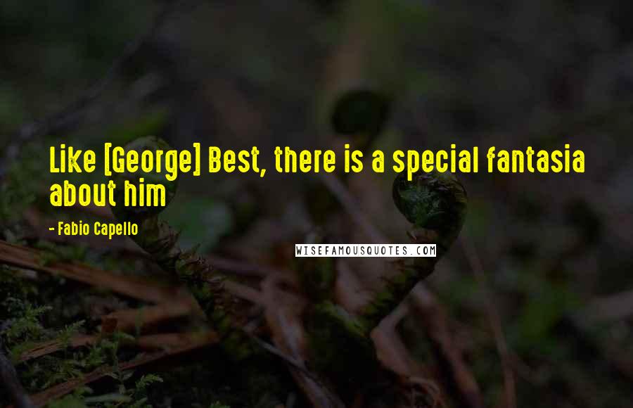 Fabio Capello Quotes: Like [George] Best, there is a special fantasia about him