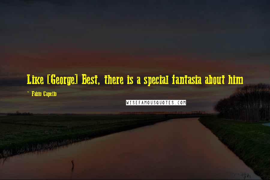 Fabio Capello Quotes: Like [George] Best, there is a special fantasia about him